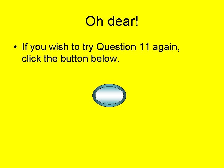 Oh dear! • If you wish to try Question 11 again, click the button Oh dear! • If you wish to try Question 11 again, click the button