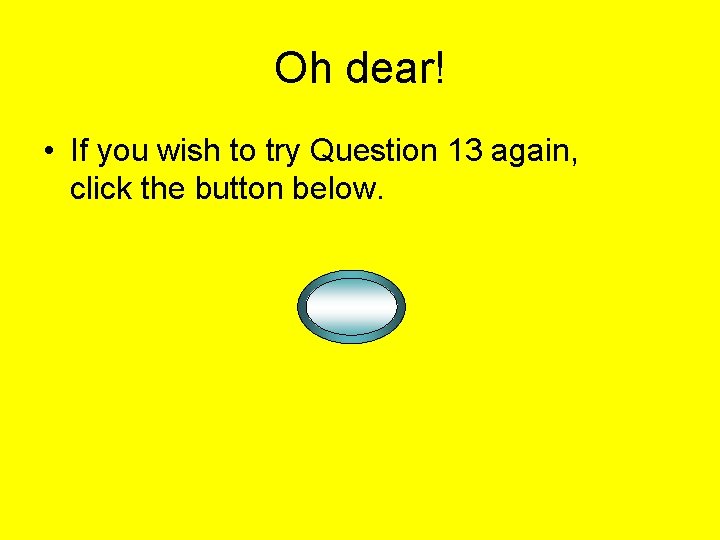 Oh dear! • If you wish to try Question 13 again, click the button Oh dear! • If you wish to try Question 13 again, click the button