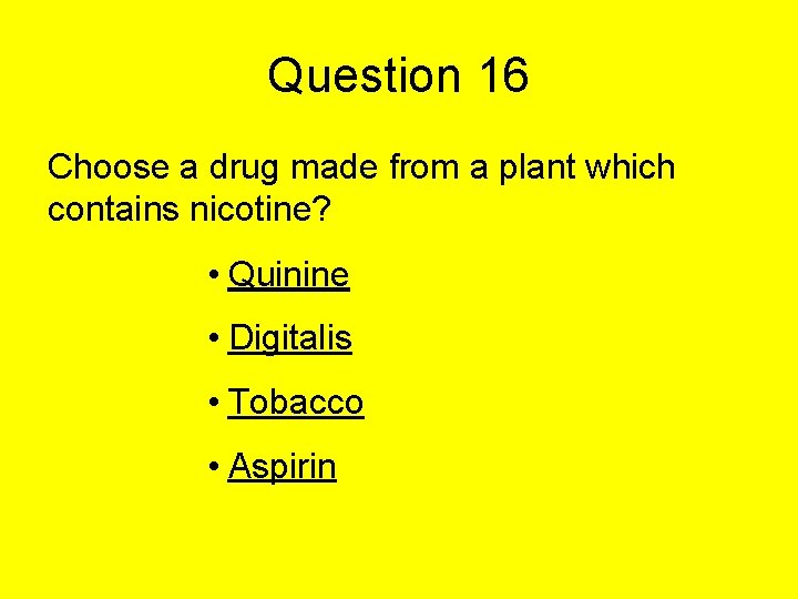 Question 16 Choose a drug made from a plant which contains nicotine? • Quinine Question 16 Choose a drug made from a plant which contains nicotine? • Quinine