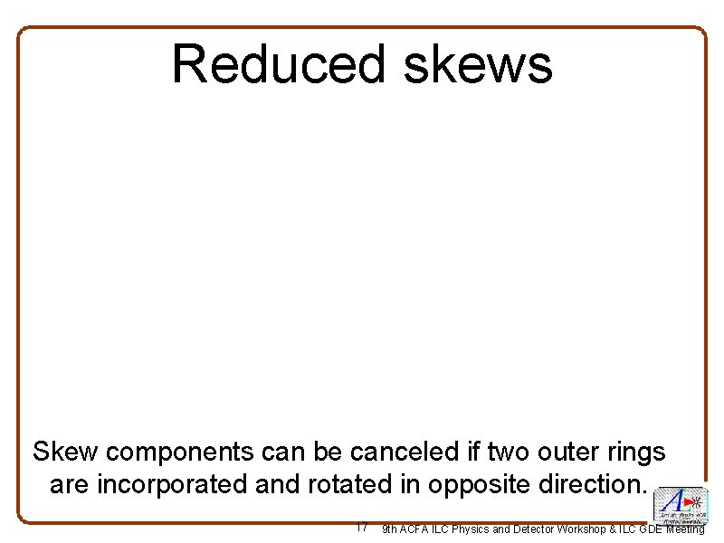 Reduced skews Skew components can be canceled if two outer rings are incorporated and