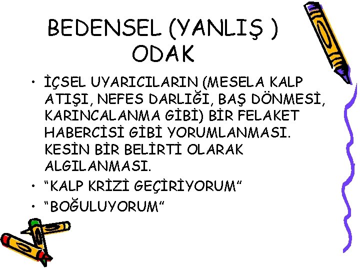 BEDENSEL (YANLIŞ ) ODAK • İÇSEL UYARICILARIN (MESELA KALP ATIŞI, NEFES DARLIĞI, BAŞ DÖNMESİ,