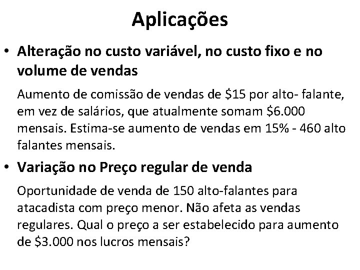 Aplicações • Alteração no custo variável, no custo fixo e no volume de vendas