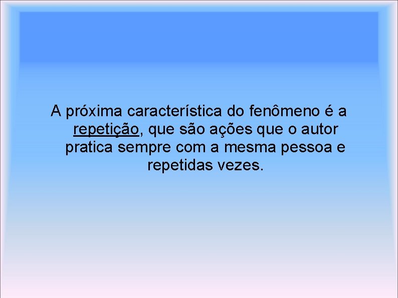 A próxima característica do fenômeno é a repetição, que são ações que o autor