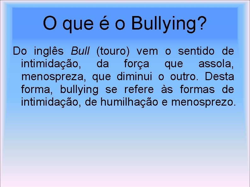 O que é o Bullying? Do inglês Bull (touro) vem o sentido de intimidação,