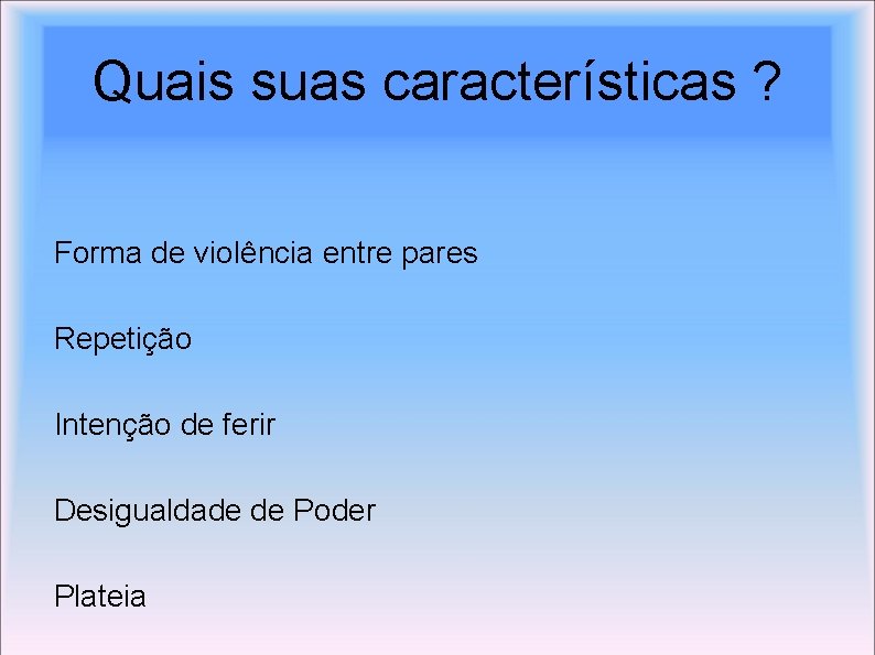 Quais suas características ? Forma de violência entre pares Repetição Intenção de ferir Desigualdade