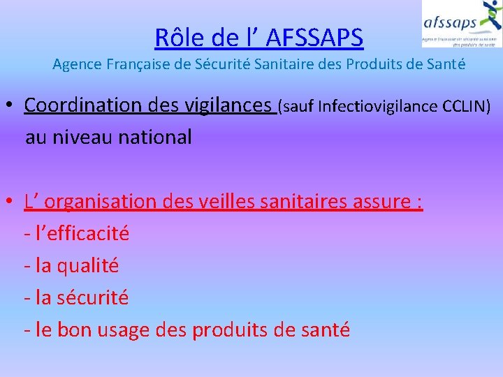 Rôle de l’ AFSSAPS Agence Française de Sécurité Sanitaire des Produits de Santé •