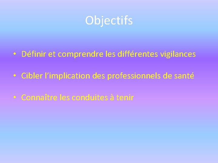 Objectifs • Définir et comprendre les différentes vigilances • Cibler l’implication des professionnels de