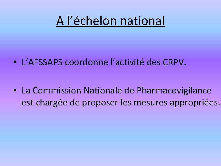 A l’échelon national • L’AFSSAPS coordonne l’activité des CRPV. • La Commission Nationale de