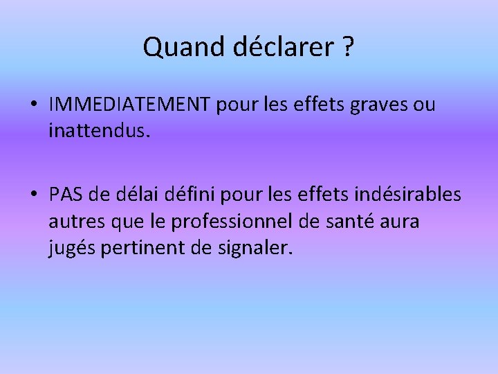 Quand déclarer ? • IMMEDIATEMENT pour les effets graves ou inattendus. • PAS de