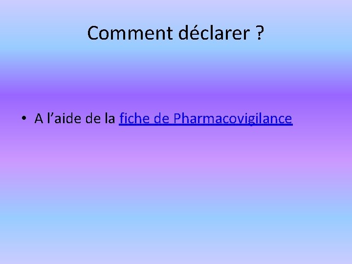 Comment déclarer ? • A l’aide de la fiche de Pharmacovigilance 