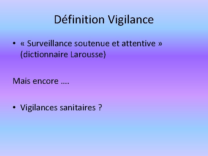 Définition Vigilance • « Surveillance soutenue et attentive » (dictionnaire Larousse) Mais encore ….