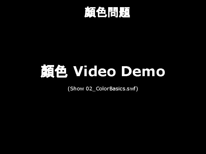 顏色問題 顏色 Video Demo (Show 02_Color. Basics. swf) 