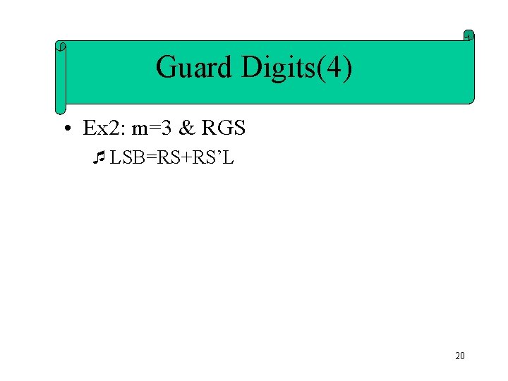 Guard Digits(4) • Ex 2: m=3 & RGS ¯LSB=RS+RS’L 20 