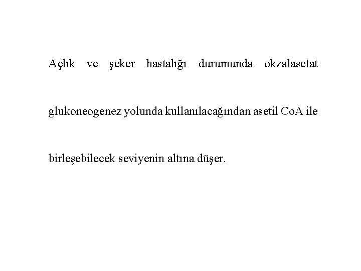 Açlık ve şeker hastalığı durumunda okzalasetat glukoneogenez yolunda kullanılacağından asetil Co. A ile birleşebilecek