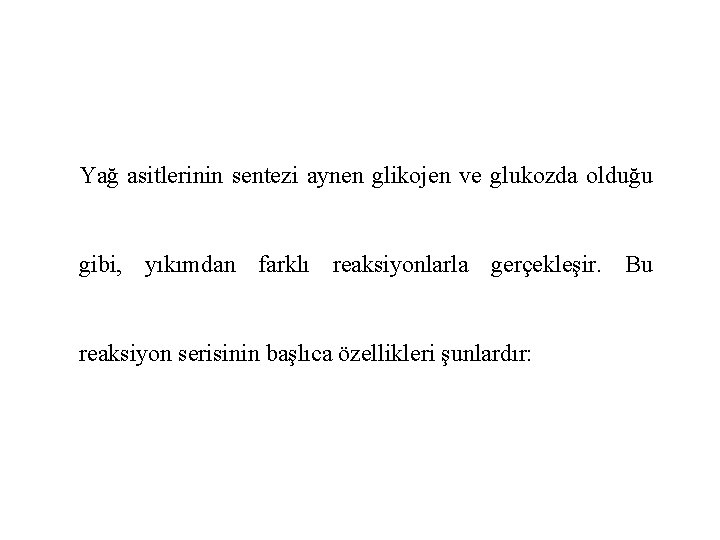 Yağ asitlerinin sentezi aynen glikojen ve glukozda olduğu gibi, yıkımdan farklı reaksiyonlarla gerçekleşir. Bu