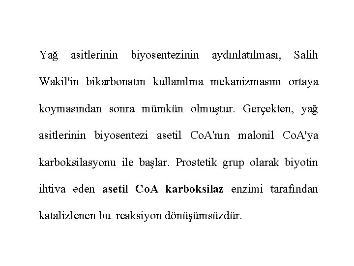 Yağ asitlerinin biyosentezinin aydınlatılması, Salih Wakil'in bikarbonatın kullanılma mekanizmasını ortaya koymasından sonra mümkün olmuştur.