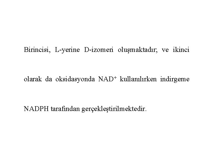 Birincisi, L-yerine D-izomeri oluşmaktadır; ve ikinci olarak da oksidasyonda NAD+ kullanılırken indirgeme NADPH tarafından