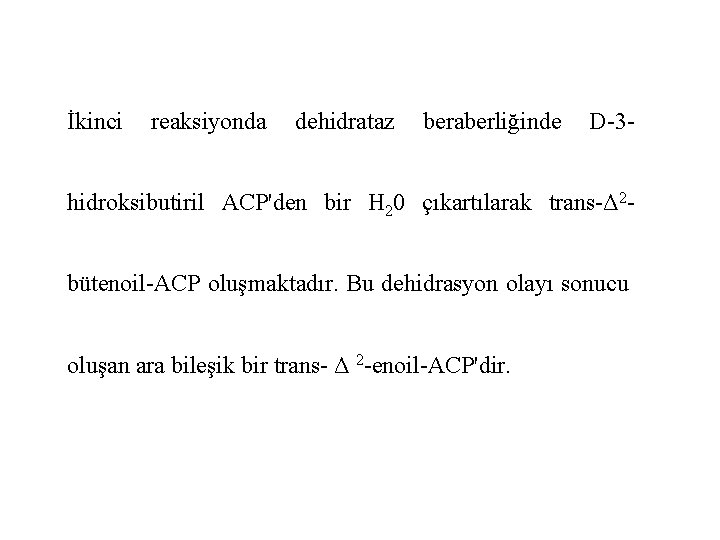 İkinci reaksiyonda dehidrataz beraberliğinde D-3 - hidroksibutiril ACP'den bir H 20 çıkartılarak trans-Δ 2