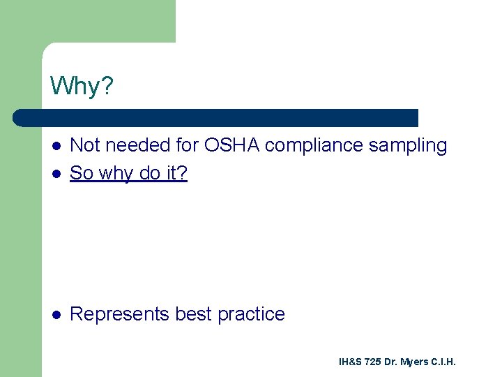 Why? l Not needed for OSHA compliance sampling So why do it? l Represents