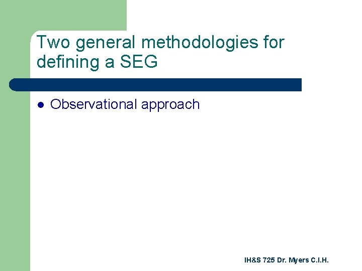 Two general methodologies for defining a SEG l Observational approach IH&S 725 Dr. Myers