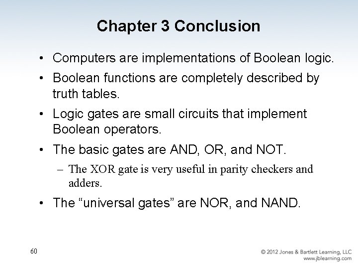 Chapter 3 Conclusion • Computers are implementations of Boolean logic. • Boolean functions are