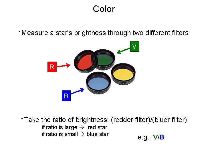 Color • Measure a star’s brightness through two different filters V R B •