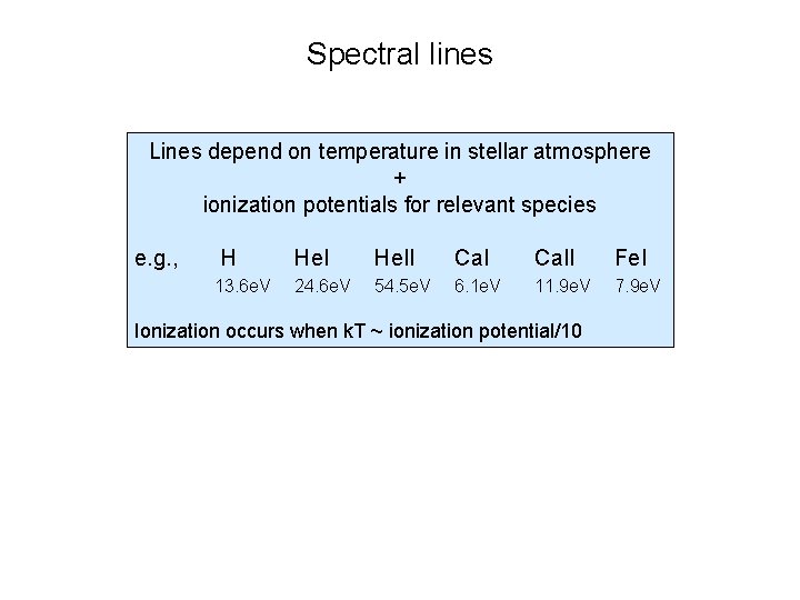 Spectral lines Lines depend on temperature in stellar atmosphere + ionization potentials for relevant