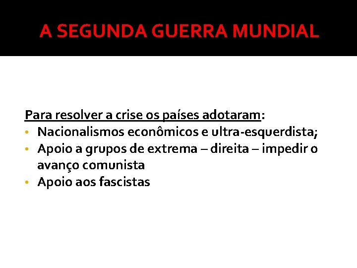 A SEGUNDA GUERRA MUNDIAL Para resolver a crise os países adotaram: • Nacionalismos econômicos