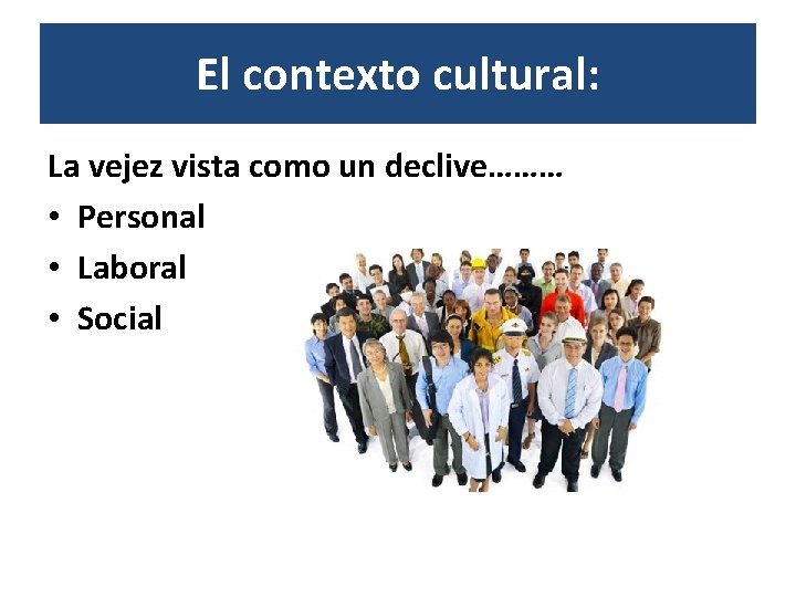 El contexto cultural: La vejez vista como un declive……… • Personal • Laboral •