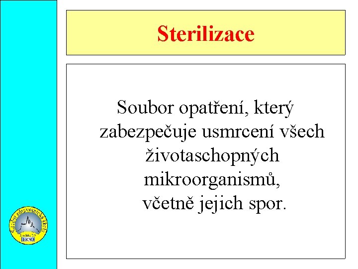 Sterilizace Soubor opatření, který zabezpečuje usmrcení všech životaschopných mikroorganismů, včetně jejich spor. 