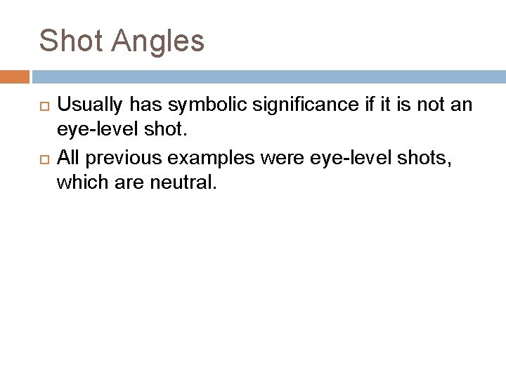 Shot Angles Usually has symbolic significance if it is not an eye-level shot. All