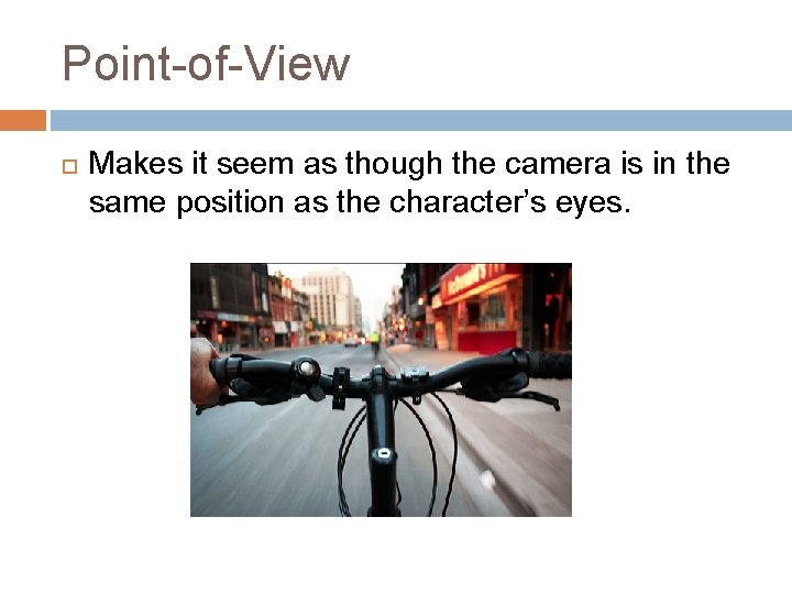 Point-of-View Makes it seem as though the camera is in the same position as