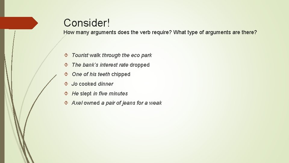 Consider! How many arguments does the verb require? What type of arguments are there?