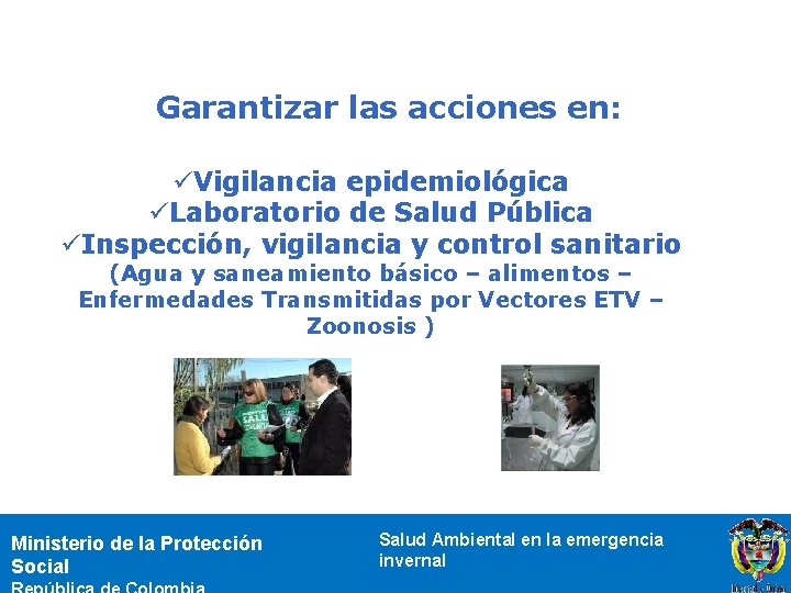 Garantizar las acciones en: üVigilancia epidemiológica üLaboratorio de Salud Pública üInspección, vigilancia y control