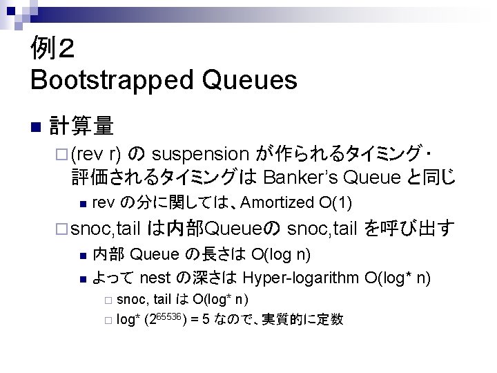 例２ Bootstrapped Queues n 計算量 ¨ (rev r) の suspension が作られるタイミング・ 評価されるタイミングは Banker’s Queue