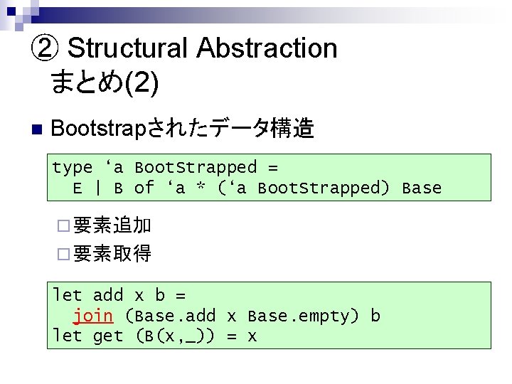 ② Structural Abstraction 　まとめ(2) n Bootstrapされたデータ構造 type ‘a Boot. Strapped = E | B