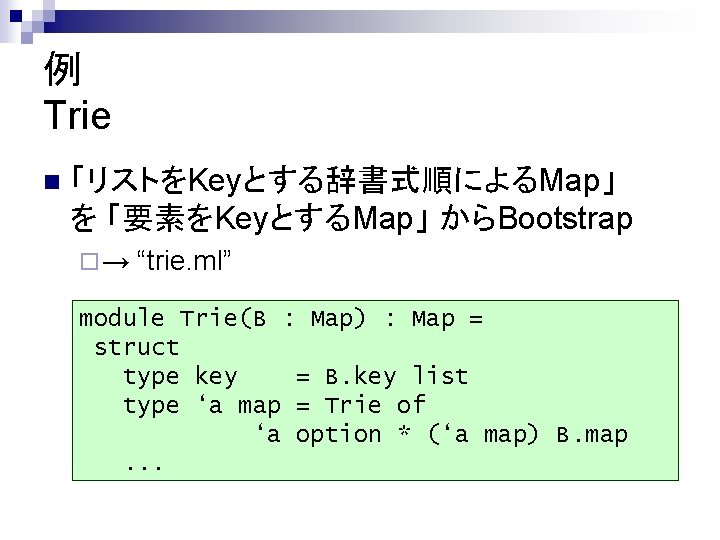 例 Trie n 「リストをKeyとする辞書式順によるMap」 を 「要素をKeyとするMap」 からBootstrap ¨→ “trie. ml” module Trie(B : Map)