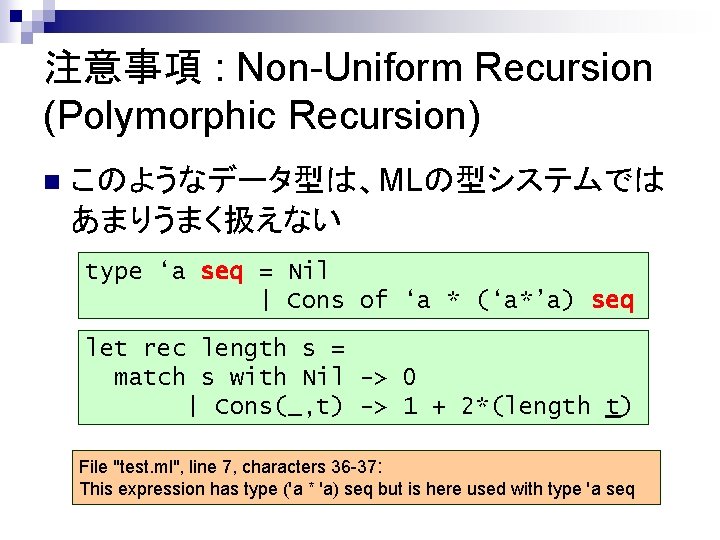 注意事項 : Non-Uniform Recursion (Polymorphic Recursion) n このようなデータ型は、MLの型システムでは あまりうまく扱えない type ‘a seq = Nil
