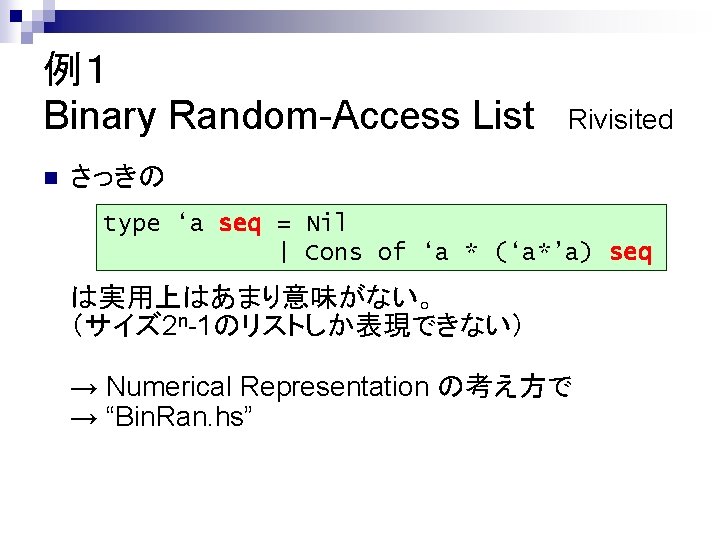 例１ Binary Random-Access List n Rivisited さっきの type ‘a seq = Nil | Cons