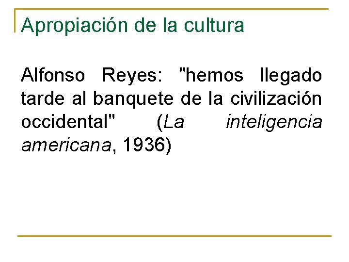 Apropiación de la cultura Alfonso Reyes: "hemos llegado tarde al banquete de la civilización