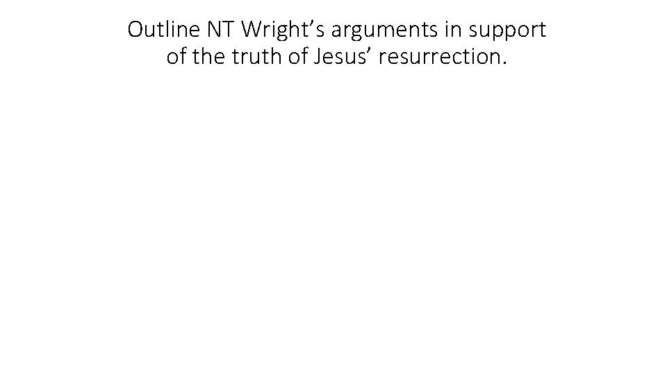 Outline NT Wright’s arguments in support of the truth of Jesus’ resurrection. 