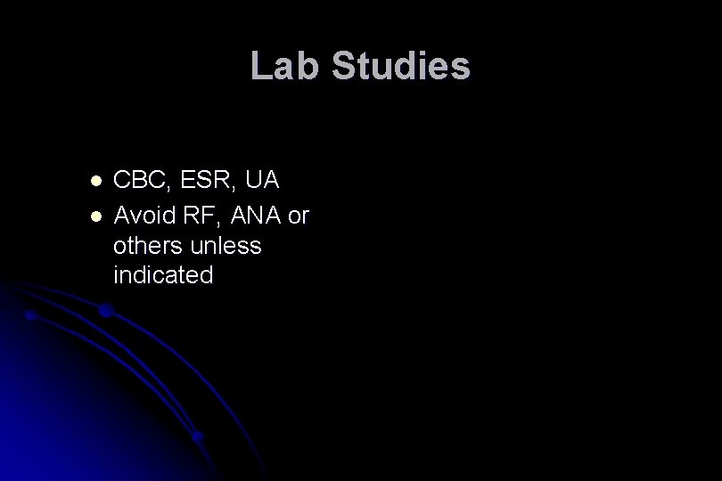 Lab Studies l l CBC, ESR, UA Avoid RF, ANA or others unless indicated