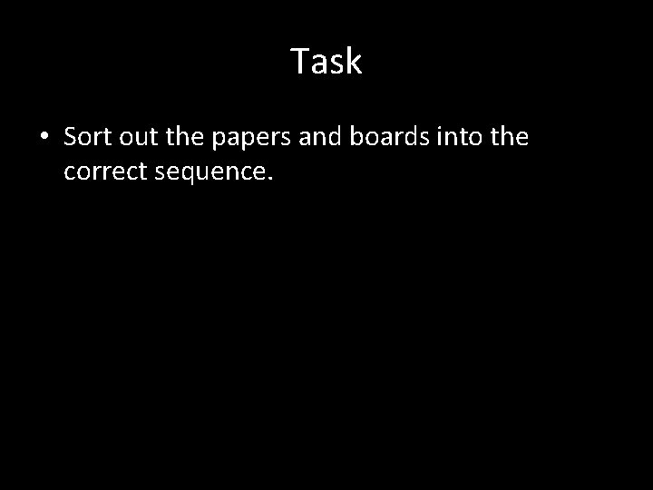 Task • Sort out the papers and boards into the correct sequence. 