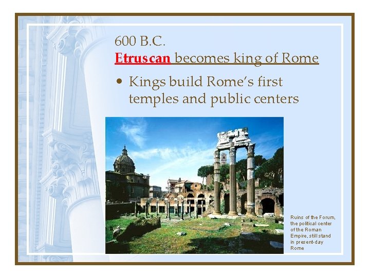 600 B. C. Etruscan becomes king of Rome • Kings build Rome’s first temples