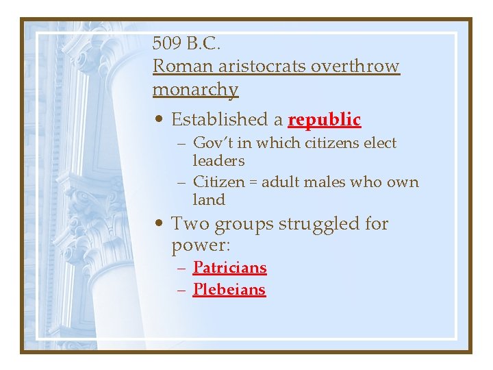 509 B. C. Roman aristocrats overthrow monarchy • Established a republic – Gov’t in
