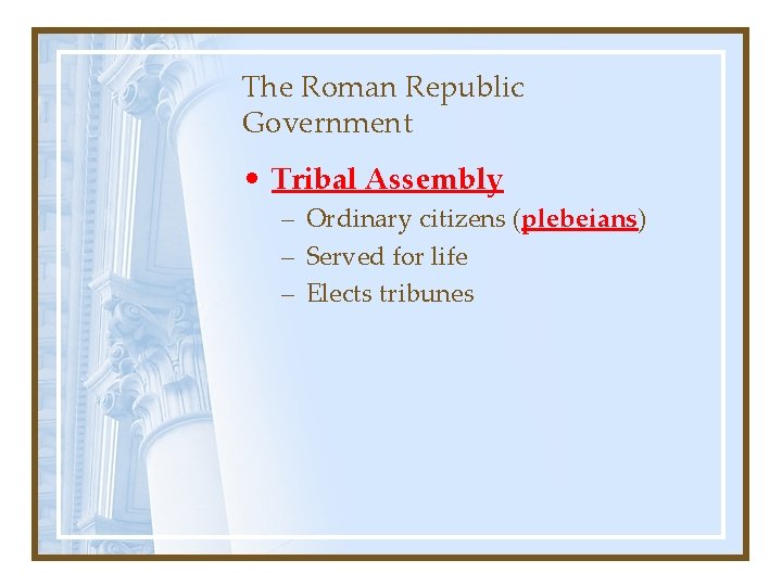 The Roman Republic Government • Tribal Assembly – Ordinary citizens (plebeians) – Served for