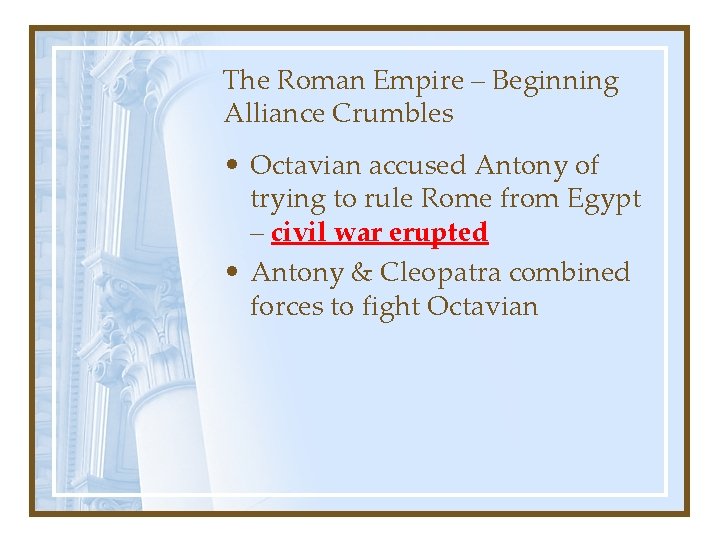 The Roman Empire – Beginning Alliance Crumbles • Octavian accused Antony of trying to