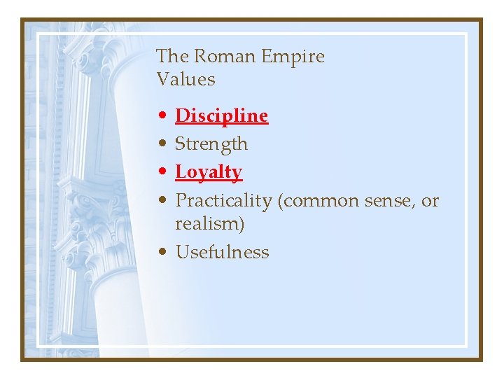 The Roman Empire Values • • Discipline Strength Loyalty Practicality (common sense, or realism)