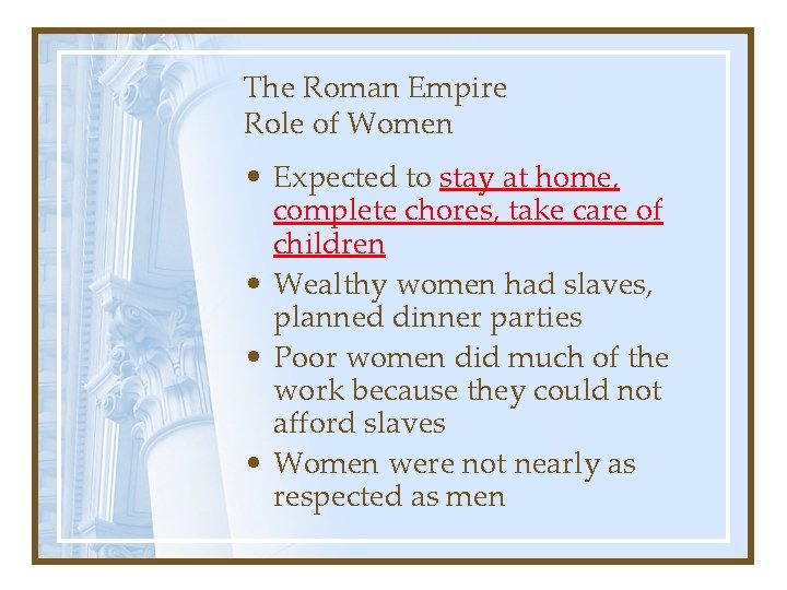 The Roman Empire Role of Women • Expected to stay at home, complete chores,