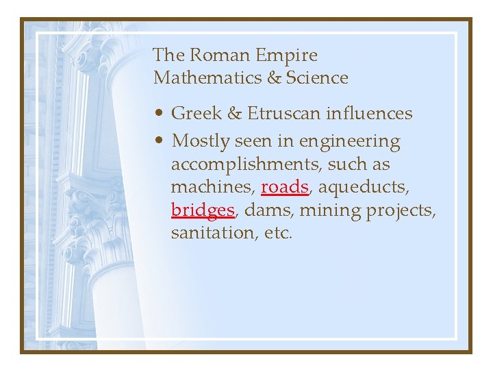 The Roman Empire Mathematics & Science • Greek & Etruscan influences • Mostly seen